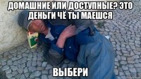 домашние или доступные? это деньги чё ты маешся выбери