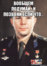 вообщем подумай...и позвони если что... 