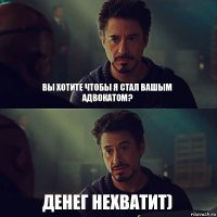 Вы хотите чтобы я стал вашым Адвокатом? Денег нехватит)