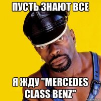 пусть знают все я жду "mercedes class benz"