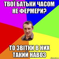 твої батьки часом не фермери? то звітки в них такий навоз