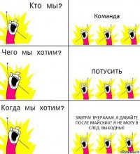 Команда Потусить Завтра! вчераааа! А давайте после майских? Я не могу в след. выходные