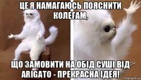 це я намагаюсь пояснити колегам, що замовити на обід суші від arigato - прекрасна ідея!