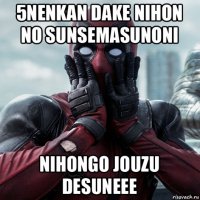 5nenkan dake nihon no sunsemasunoni nihongo jouzu desuneee