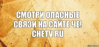 Смотри опасные связи на сайте ЧЕ!
chetv ru