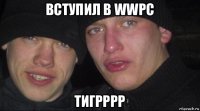 вступил в wwpc тигрррр