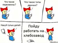 Что такое переменны? Что такое типы данных? Нахуй тупых детей Пойду работать на хлебозавод