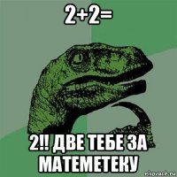 2+2= 2!! две тебе за матеметеку