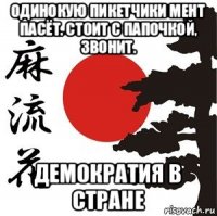 одинокую пикетчики мент пасёт. стоит с папочкой, звонит. демократия в стране