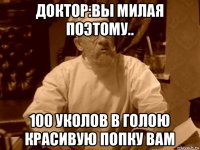 доктор:вы милая поэтому.. 100 уколов в голою красивую попку вам