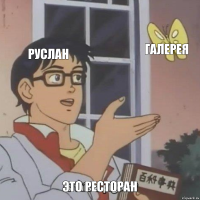 Руслан Галерея это ресторан