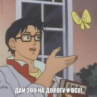   Дай 300 на дорогу и все!