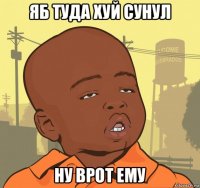 яб туда хуй сунул ну врот ему