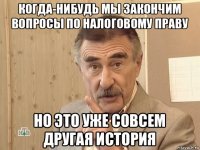 когда-нибудь мы закончим вопросы по налоговому праву но это уже совсем другая история