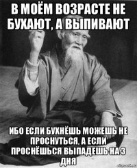 в моём возрасте не бухают, а выпивают ибо если бухнёшь можешь не проснуться, а если проснёшься выпадешь на 3 дня