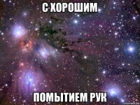 с хорошим помытием рук