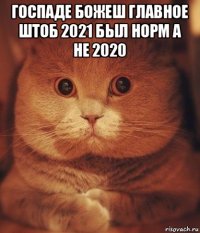 госпаде божеш главное штоб 2021 был норм а не 2020 