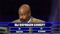 ВЫ ВОРОВАЛИ БУНКЕР? ДА НЕТ НАВЕРНОЕ НЕ ПОМНЮ