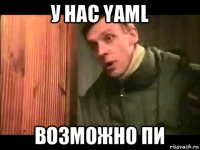 у нас yaml возможно пи