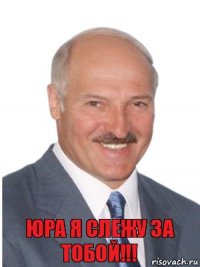 Юра я слежу за тобой!!!