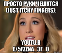 просто руки чешутся (just itchy fingers): youtu.b e/5fzzna_3f_0