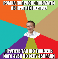 ромка попросив показати як крутити вертуху крутнув так що тиждень його зуби по селу збирали