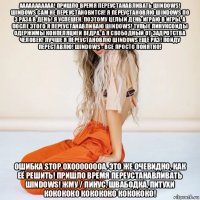 ааааааааааа! пришло время переустанавливать шindows! шindows сам не переустановится! я переустановлю шindows по 3 раза в день! я успешен, поэтому целый день играю в игры, а после этого я переустанавливаю шindows! тупые линуксоиды одержимы конпеляцией ведра, а я свободный от задротства человек! лучше я переустановлю шindows ещё раз! пойду переставлю! шindows - всё просто понятно! ошибка stop 0x0000000а. это же очевидно, как её решить! пришло время переустанавливать шindows! жму / пинус, швабодка, питухи кокококо кокококо кокококо!