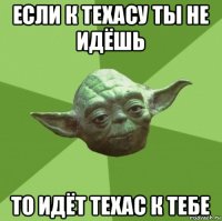 если к техасу ты не идёшь то идёт техас к тебе