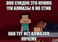 ооо сундук это нужно !!!и алмазы я же стив как тут нет алмазов почему