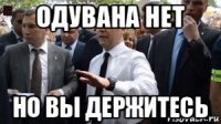 одувана нет но вы держитесь