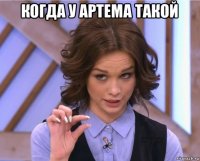 когда у артема такой 