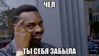 чел ты себя забыла