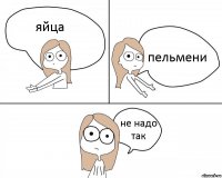 яйца пельмени не надо так