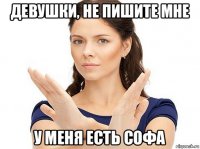 девушки, не пишите мне у меня есть софа