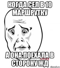 когда сел в 10 маршрутку а она поехала в сторону жд