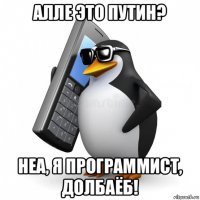 алле это путин? неа, я программист, долбаёб!