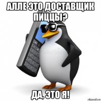 алле это доставщик пиццы? да, это я!