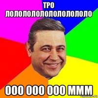 тро лолололололололололо ооо ооо ооо ммм