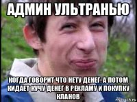 админ ультранью когда говорит что нету денег, а потом кидает кучу денег в рекламу и покупку кланов