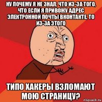 ну почему я не знал, что из-за того, что если я привожу адрес электронной почты вконтакте, то из-за этого типо хакеры взломают мою страницу?