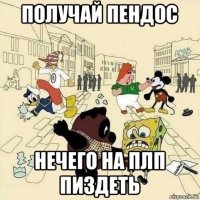 получай пендос нечего на плп пиздеть