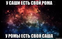 у саши есть свой рома❤ у ромы есть своя саша❤