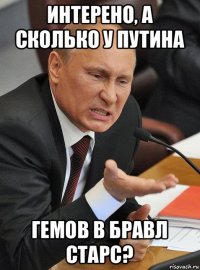 интерено, а сколько у путина гемов в бравл старс?