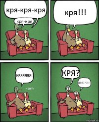 кря-кря-кря кря-кря кря!!! КРЯЯЯЯЯ! КРЯ? КРЯ???!!!