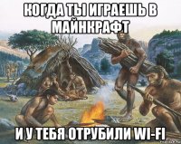 когда ты играешь в майнкрафт и у тебя отрубили wi-fi