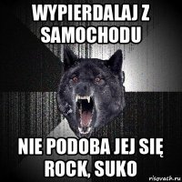 wypierdalaj z samochodu nie podoba jej się rock, suko