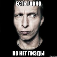 есть говно но нет пизды