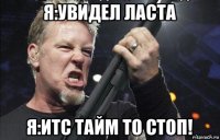 я:увидел ласта я:итс тайм то стоп!