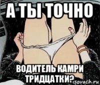 а ты точно водитель камри тридцатки?