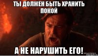 ты должен быть хранить покой а не нарушить его!